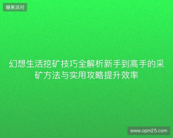 幻想生活挖矿技巧全解析新手到高手的采矿方法与实用攻略提升效率 幻想生活挖矿技巧全解析新手到高手的采矿方法与实用攻略提升效率